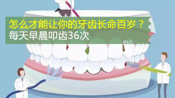 怎么才能讓你的牙齒長命百歲？每天早晨叩齒36次